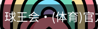 球王会·(体育)官方网站
